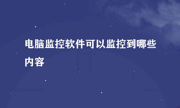 电脑监控软件可以监控到哪些内容