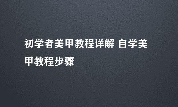 初学者美甲教程详解 自学美甲教程步骤