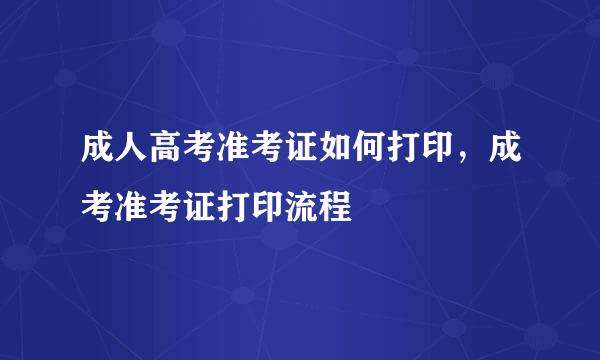 成人高考准考证如何打印，成考准考证打印流程