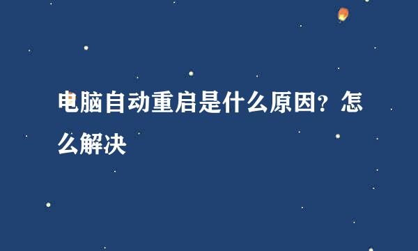 电脑自动重启是什么原因？怎么解决