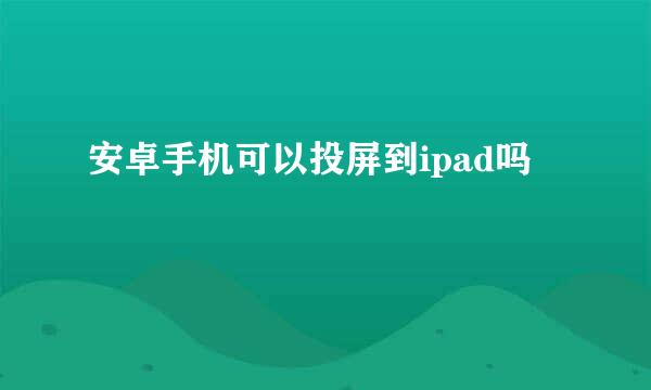 安卓手机可以投屏到ipad吗