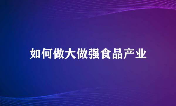 如何做大做强食品产业