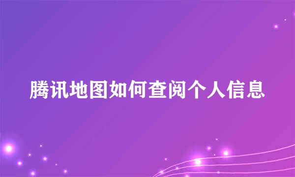 腾讯地图如何查阅个人信息