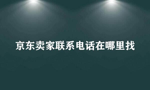 京东卖家联系电话在哪里找