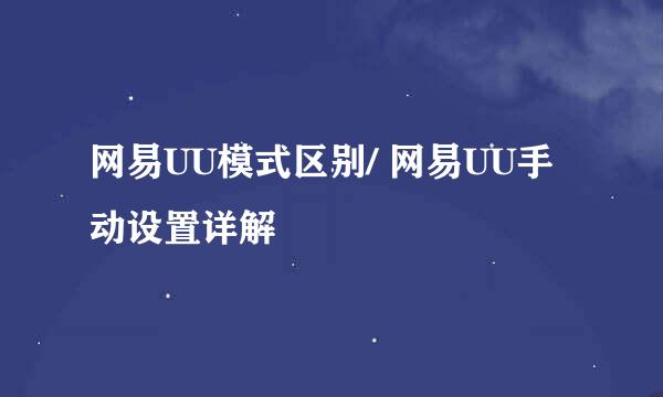 网易UU模式区别/ 网易UU手动设置详解