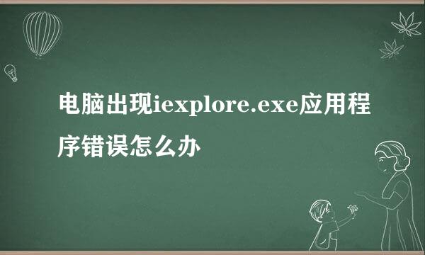 电脑出现iexplore.exe应用程序错误怎么办