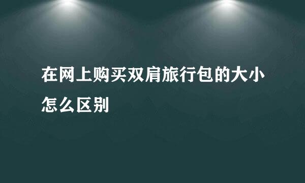 在网上购买双肩旅行包的大小怎么区别