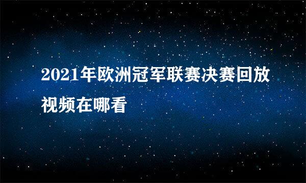 2021年欧洲冠军联赛决赛回放视频在哪看