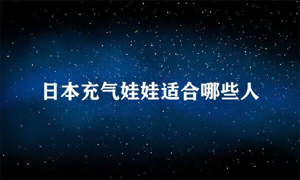 日本充气娃娃适合哪些人