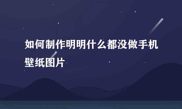 如何制作明明什么都没做手机壁纸图片