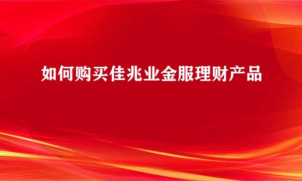 如何购买佳兆业金服理财产品