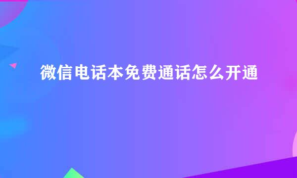 微信电话本免费通话怎么开通