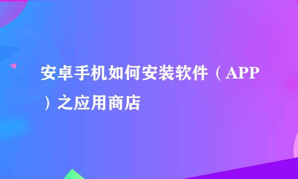 安卓手机如何安装软件（APP）之应用商店