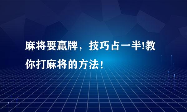 麻将要赢牌，技巧占一半!教你打麻将的方法！