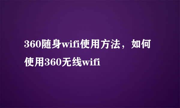 360随身wifi使用方法，如何使用360无线wifi