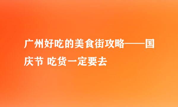 广州好吃的美食街攻略——国庆节 吃货一定要去