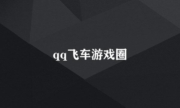 qq飞车游戏圈