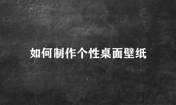 如何制作个性桌面壁纸