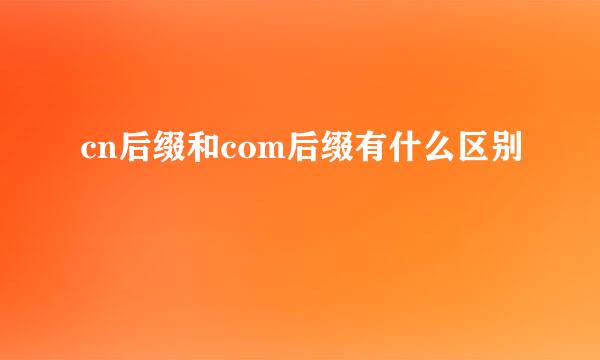 cn后缀和com后缀有什么区别