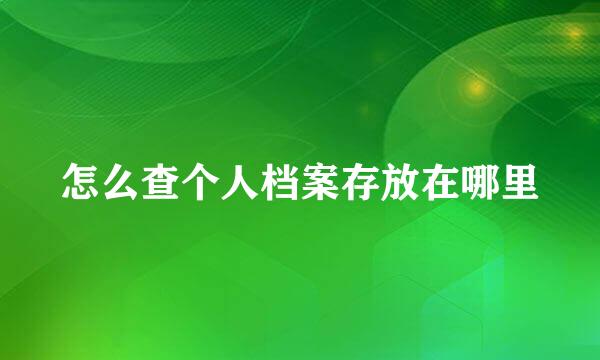 怎么查个人档案存放在哪里