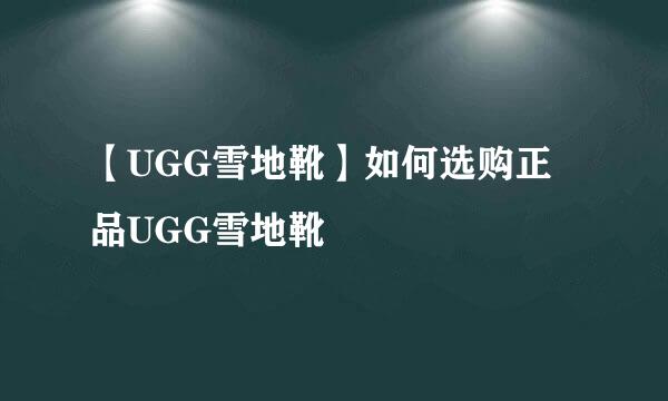 【UGG雪地靴】如何选购正品UGG雪地靴