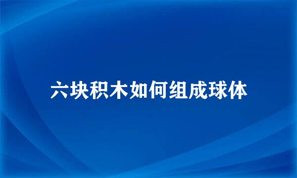 六块积木如何组成球体