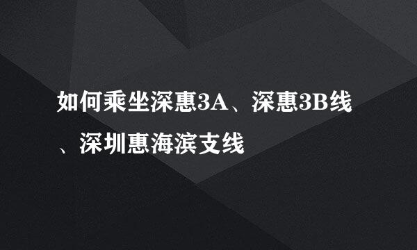 如何乘坐深惠3A、深惠3B线、深圳惠海滨支线