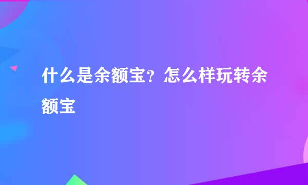 什么是余额宝？怎么样玩转余额宝