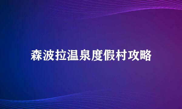 森波拉温泉度假村攻略