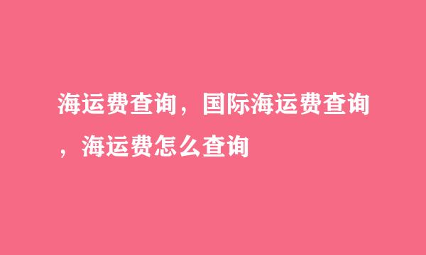 海运费查询，国际海运费查询，海运费怎么查询