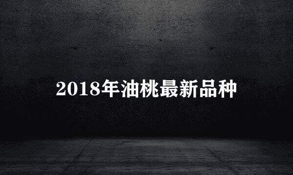 2018年油桃最新品种