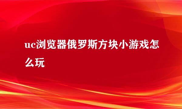 uc浏览器俄罗斯方块小游戏怎么玩