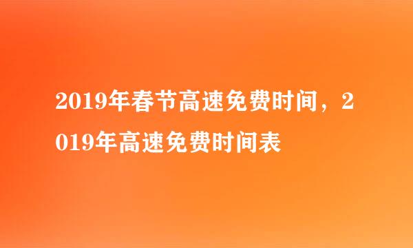 2019年春节高速免费时间，2019年高速免费时间表