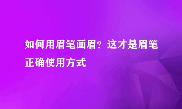 如何用眉笔画眉？这才是眉笔正确使用方式