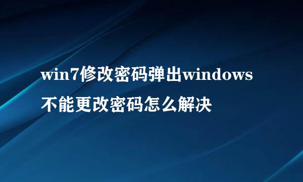 win7修改密码弹出windows不能更改密码怎么解决