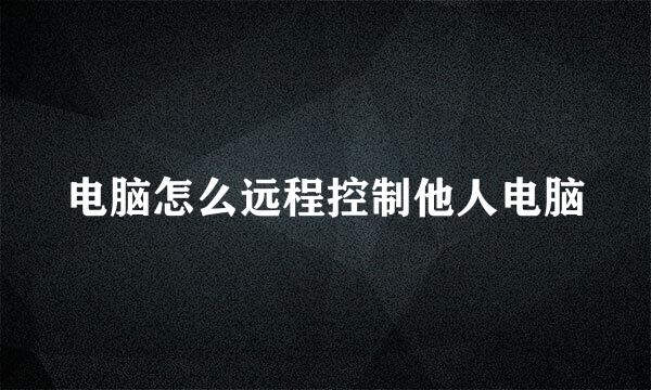 电脑怎么远程控制他人电脑