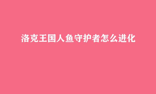 洛克王国人鱼守护者怎么进化