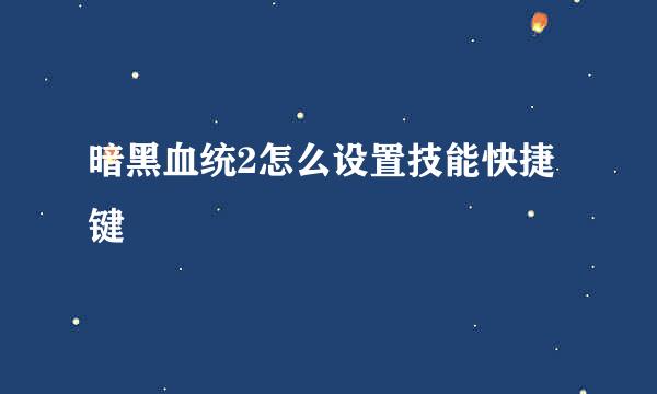 暗黑血统2怎么设置技能快捷键