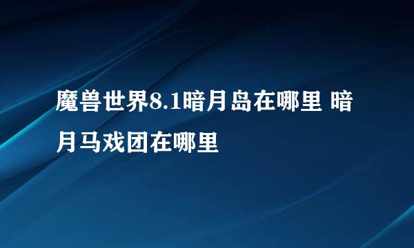 魔兽世界8.1暗月岛在哪里 暗月马戏团在哪里