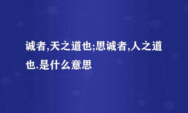 诚者,天之道也;思诚者,人之道也.是什么意思