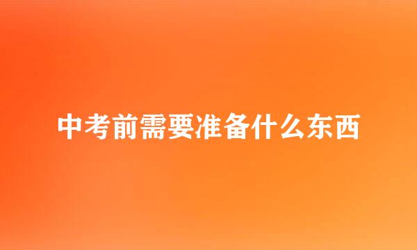 中考前需要准备什么东西