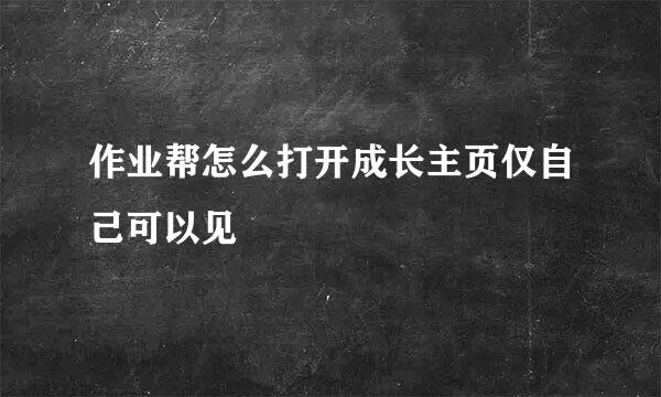 作业帮怎么打开成长主页仅自己可以见