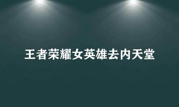 王者荣耀女英雄去内天堂