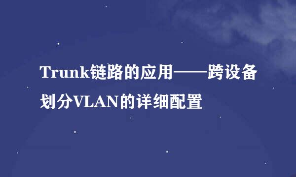 Trunk链路的应用——跨设备划分VLAN的详细配置