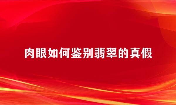 肉眼如何鉴别翡翠的真假