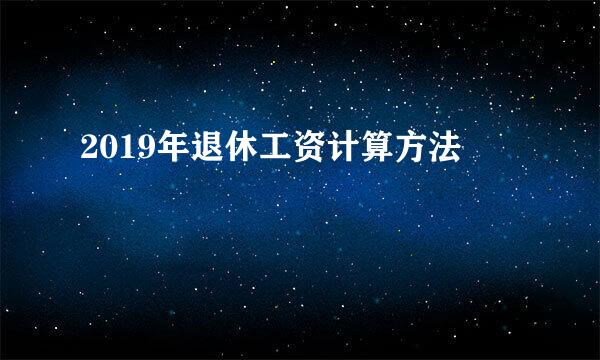 2019年退休工资计算方法