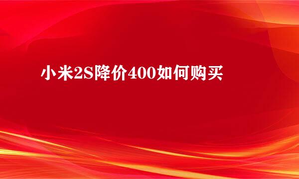 小米2S降价400如何购买