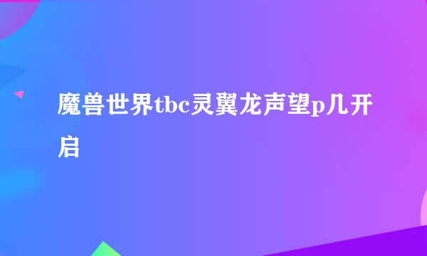 魔兽世界tbc灵翼龙声望p几开启