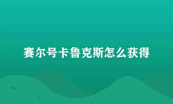 赛尔号卡鲁克斯怎么获得