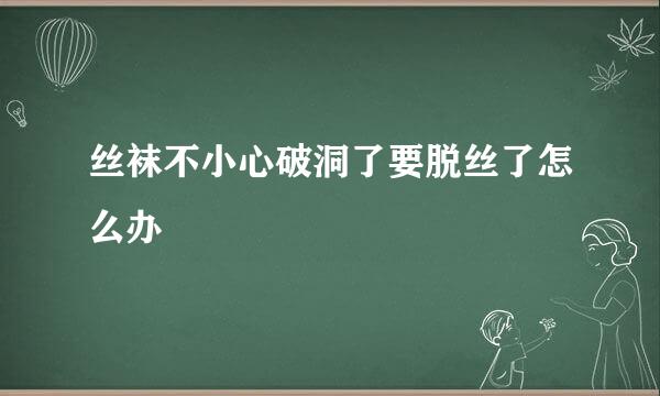 丝袜不小心破洞了要脱丝了怎么办